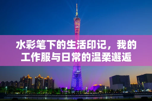 水彩笔下的生活印记，我的工作服与日常的温柔邂逅