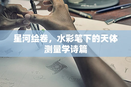星河绘卷，水彩笔下的天体测量学诗篇