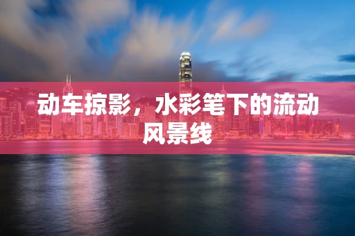 动车掠影，水彩笔下的流动风景线