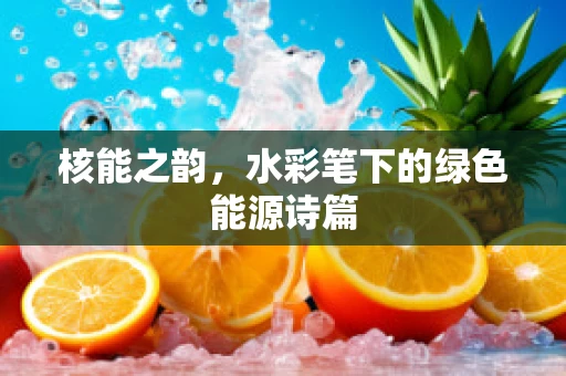 核能之韵，水彩笔下的绿色能源诗篇
