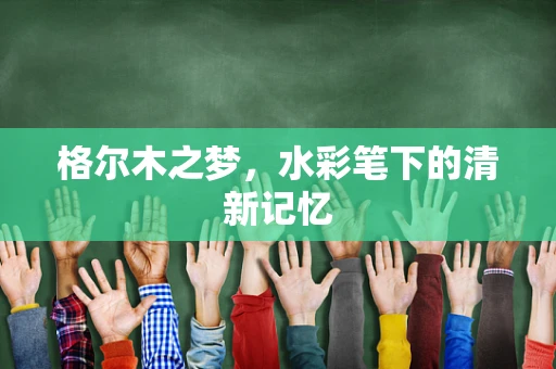 格尔木之梦，水彩笔下的清新记忆