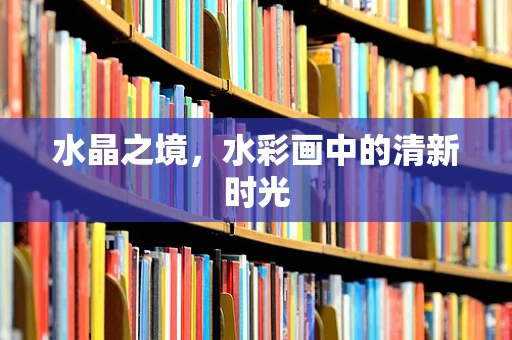 水晶之境，水彩画中的清新时光