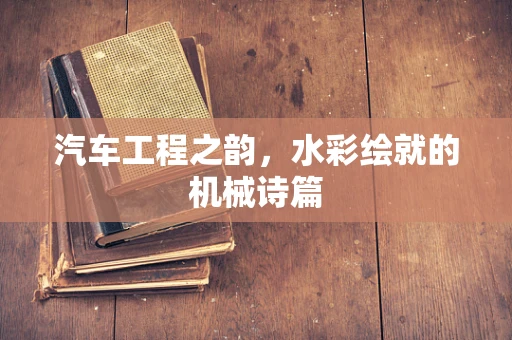 汽车工程之韵，水彩绘就的机械诗篇