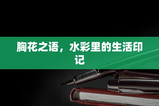 胸花之语，水彩里的生活印记
