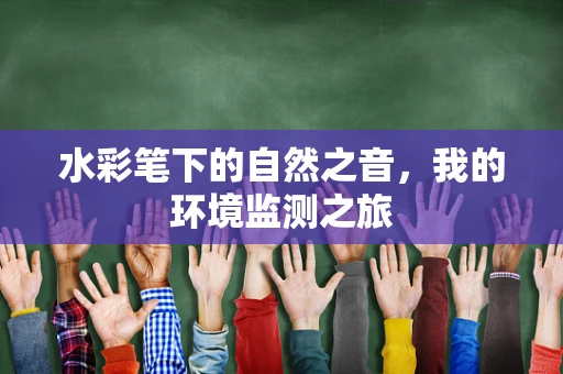 水彩笔下的自然之音，我的环境监测之旅