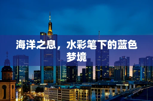 海洋之息，水彩笔下的蓝色梦境