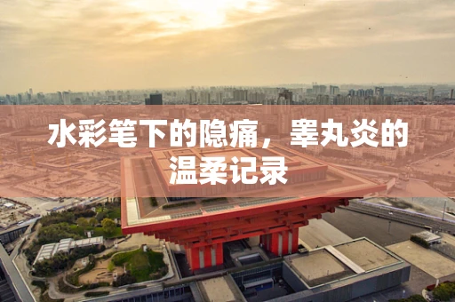水彩笔下的隐痛，睾丸炎的温柔记录