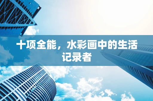 十项全能，水彩画中的生活记录者