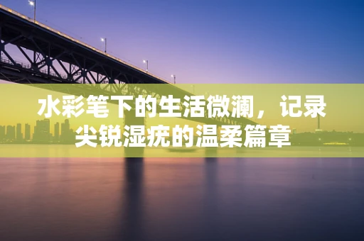 水彩笔下的生活微澜，记录尖锐湿疣的温柔篇章
