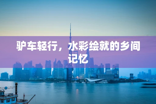 驴车轻行，水彩绘就的乡间记忆