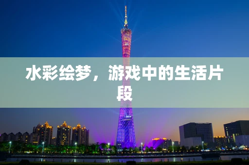 水彩绘梦，游戏中的生活片段