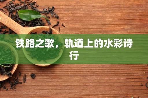 铁路之歌，轨道上的水彩诗行