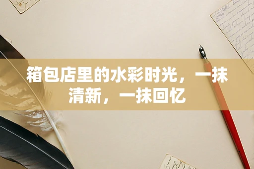 箱包店里的水彩时光，一抹清新，一抹回忆