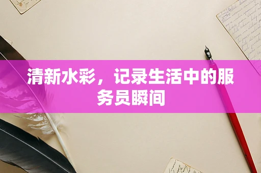 清新水彩，记录生活中的服务员瞬间