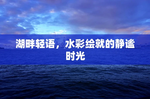 湖畔轻语，水彩绘就的静谧时光