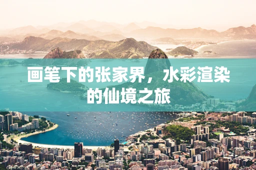 画笔下的张家界，水彩渲染的仙境之旅