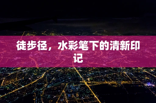徒步径，水彩笔下的清新印记