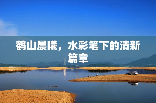 鹤山晨曦，水彩笔下的清新篇章