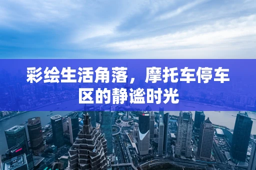 彩绘生活角落，摩托车停车区的静谧时光