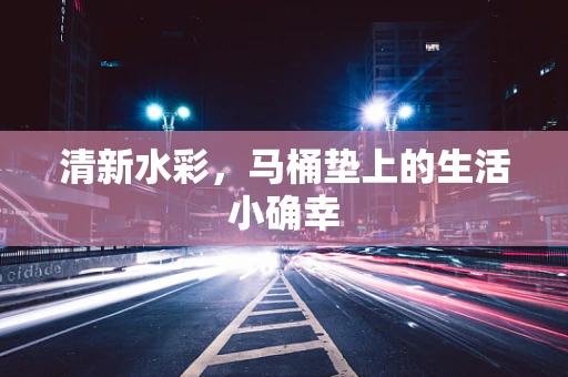 清新水彩，马桶垫上的生活小确幸