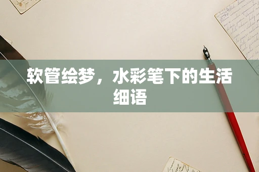 软管绘梦，水彩笔下的生活细语