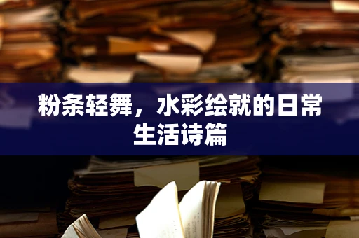 粉条轻舞，水彩绘就的日常生活诗篇