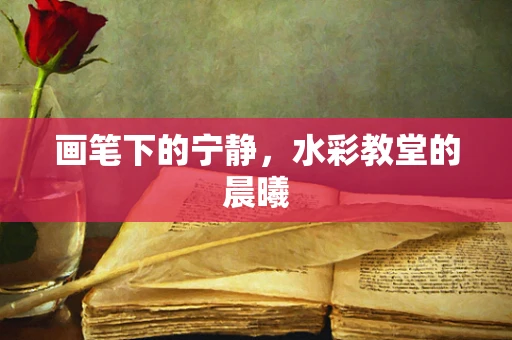 画笔下的宁静，水彩教堂的晨曦