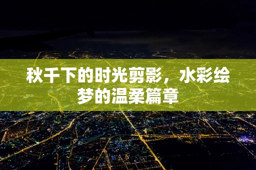 秋千下的时光剪影，水彩绘梦的温柔篇章