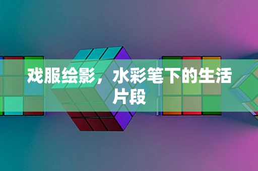 戏服绘影，水彩笔下的生活片段