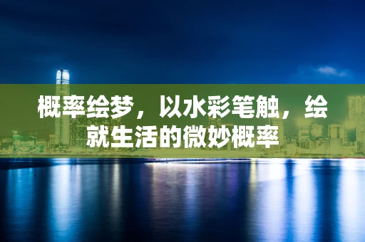 概率绘梦，以水彩笔触，绘就生活的微妙概率