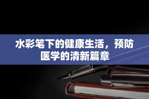水彩笔下的健康生活，预防医学的清新篇章