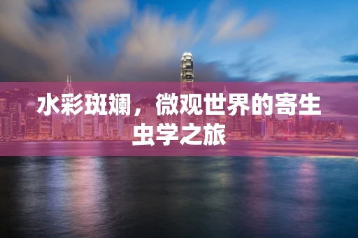 水彩斑斓，微观世界的寄生虫学之旅