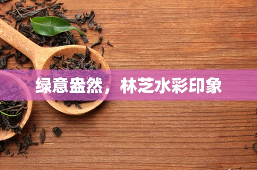 绿意盎然，林芝水彩印象