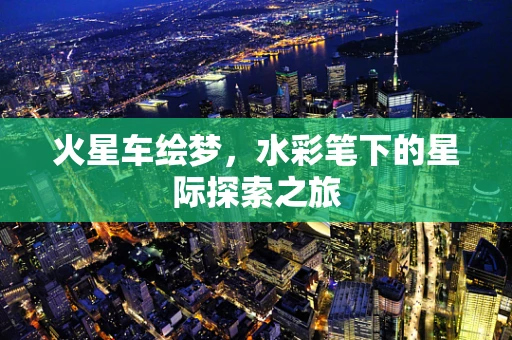 火星车绘梦，水彩笔下的星际探索之旅
