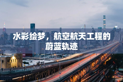 水彩绘梦，航空航天工程的蔚蓝轨迹