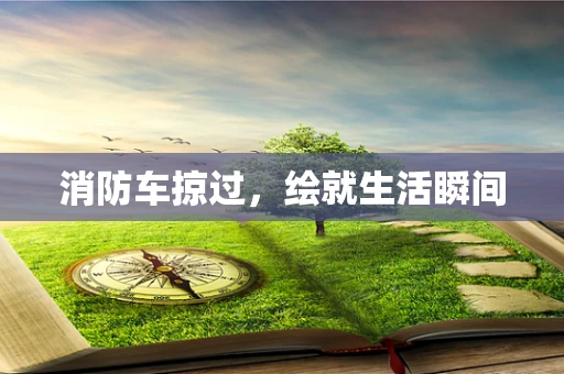 消防车掠过，绘就生活瞬间