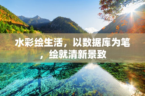 水彩绘生活，以数据库为笔，绘就清新景致