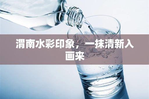 渭南水彩印象，一抹清新入画来
