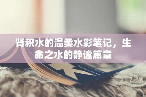 肾积水的温柔水彩笔记，生命之水的静谧篇章