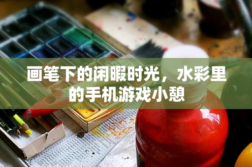 画笔下的闲暇时光，水彩里的手机游戏小憩