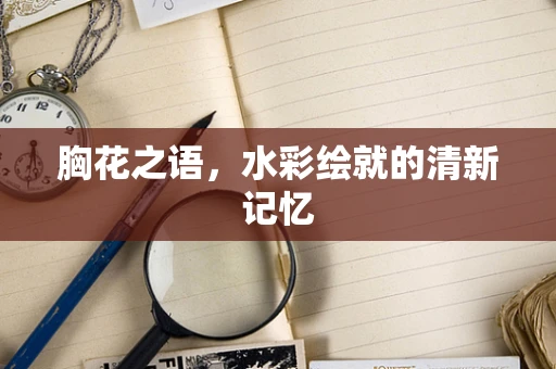 胸花之语，水彩绘就的清新记忆