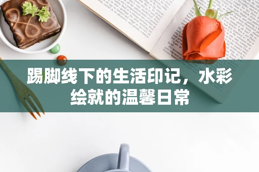 踢脚线下的生活印记，水彩绘就的温馨日常