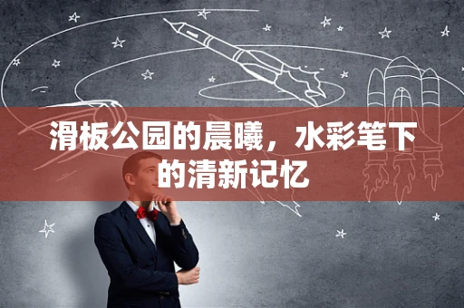 滑板公园的晨曦，水彩笔下的清新记忆