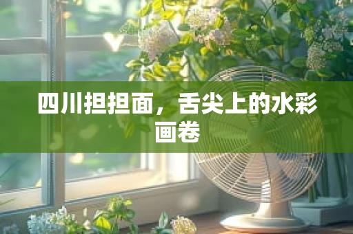 四川担担面，舌尖上的水彩画卷