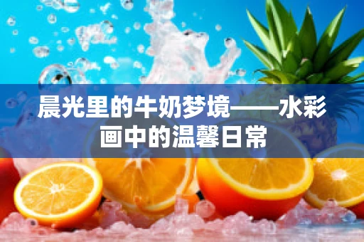 晨光里的牛奶梦境——水彩画中的温馨日常