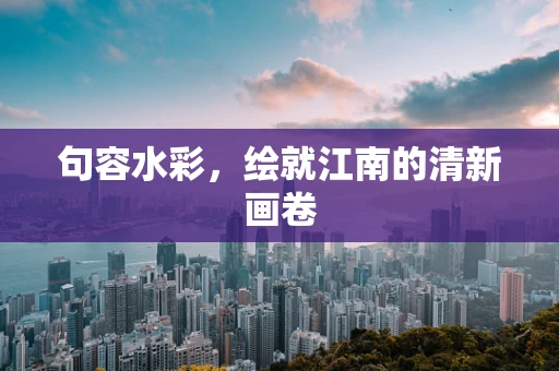句容水彩，绘就江南的清新画卷