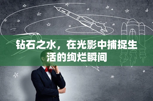 钻石之水，在光影中捕捉生活的绚烂瞬间
