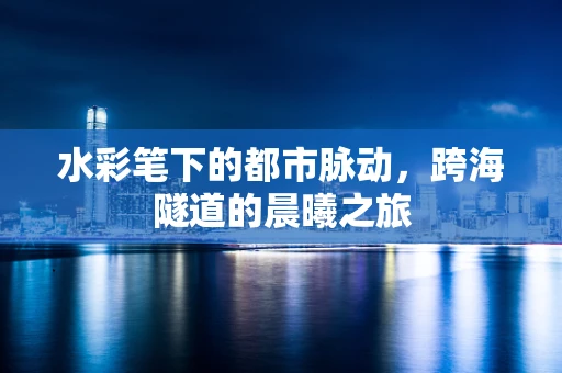 水彩笔下的都市脉动，跨海隧道的晨曦之旅
