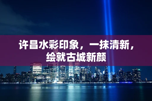 许昌水彩印象，一抹清新，绘就古城新颜
