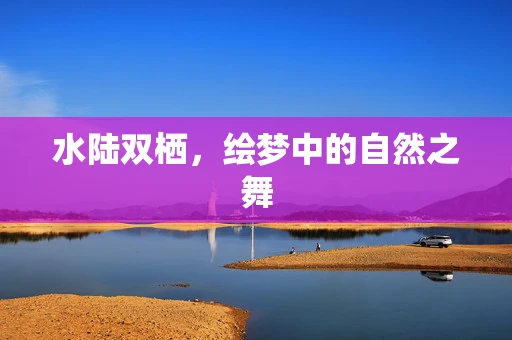 水陆双栖，绘梦中的自然之舞